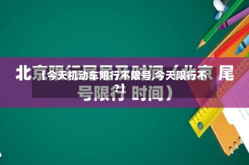 【今天机动车限行不限号,今天限行不?】