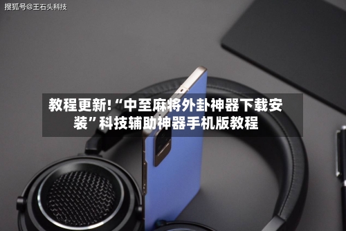 教程更新!“中至麻将外卦神器下载安装”科技辅助神器手机版教程