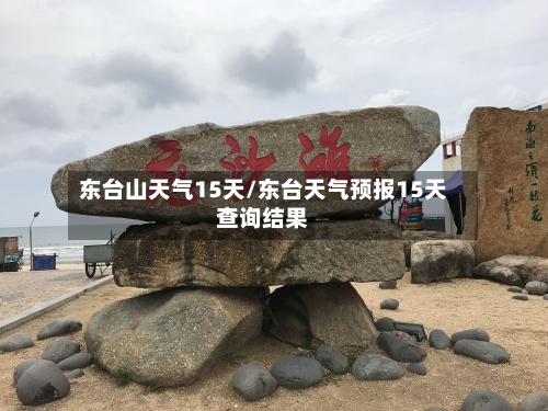 东台山天气15天/东台天气预报15天查询结果