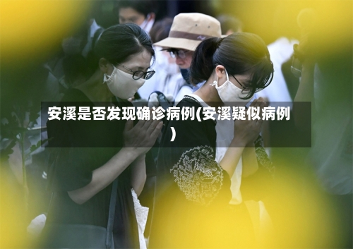 安溪是否发现确诊病例(安溪疑似病例)