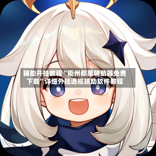 辅助开挂教程“衢州都莱辅助器免费下载”详细外挂透视辅助软件教程