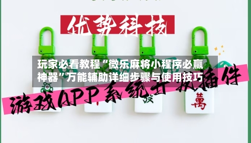 玩家必看教程“微乐麻将小程序必赢神器”万能辅助详细步骤与使用技巧