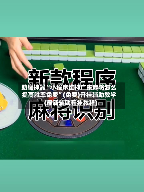 助赢神器“小程序雀神广东麻将怎么提高胜率免费”(免费)开挂辅助教学(最新辅助开挂教程)
