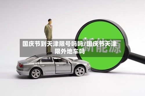 国庆节到天津限号吗吗/国庆节天津限外地车吗