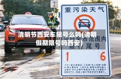 清明节西安车限号么吗(清明假期限号吗西安)