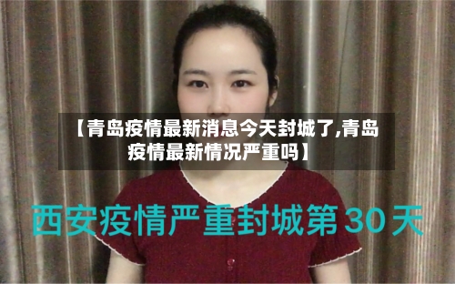 【青岛疫情最新消息今天封城了,青岛疫情最新情况严重吗】