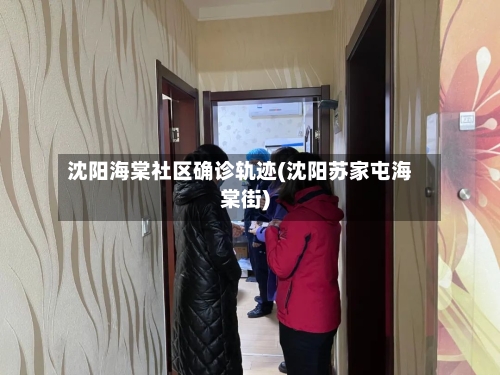 沈阳海棠社区确诊轨迹(沈阳苏家屯海棠街)