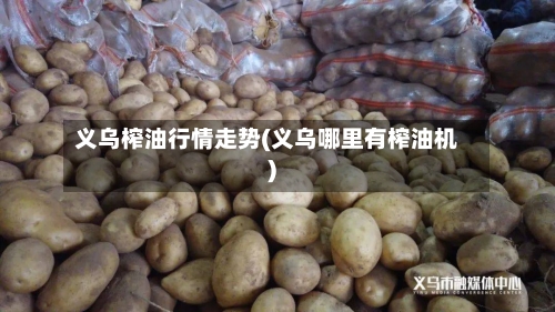 义乌榨油行情走势(义乌哪里有榨油机)