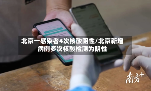 北京一感染者4次核酸阴性/北京新增病例多次核酸检测为阴性