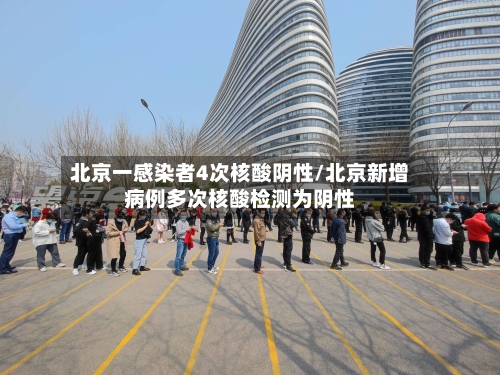 北京一感染者4次核酸阴性/北京新增病例多次核酸检测为阴性