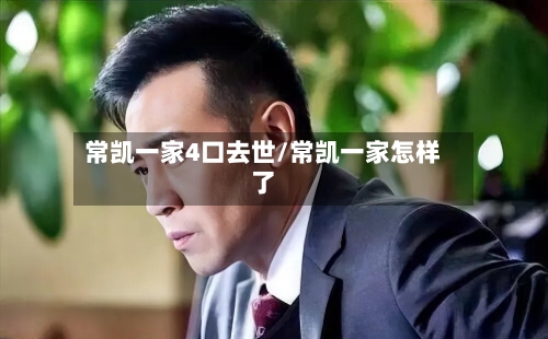 常凯一家4口去世/常凯一家怎样了