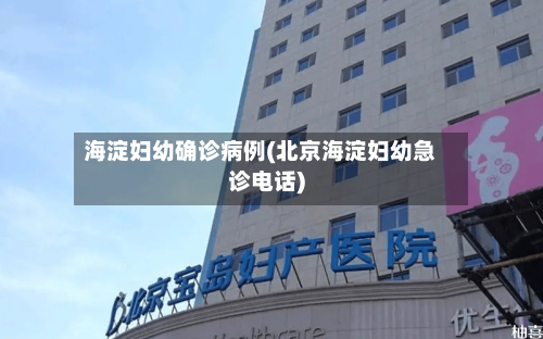 海淀妇幼确诊病例(北京海淀妇幼急诊电话)