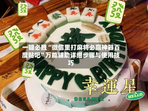 一键必胜“微信里打麻将必赢神器百度贴吧”万能辅助详细步骤与使用技巧