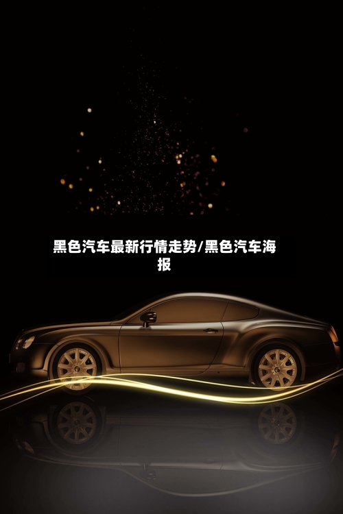 黑色汽车最新行情走势/黑色汽车海报
