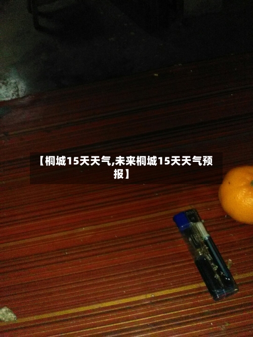 【桐城15天天气,未来桐城15天天气预报】