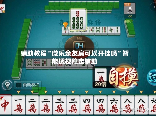 辅助教程“微乐亲友房可以开挂吗”智能透视稳定辅助