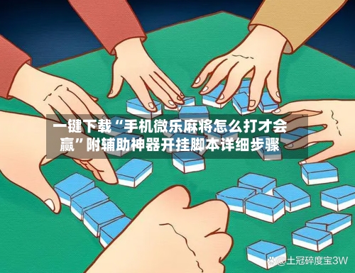 一键下载“手机微乐麻将怎么打才会赢”附辅助神器开挂脚本详细步骤