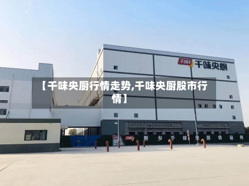 【千味央厨行情走势,千味央厨股市行情】