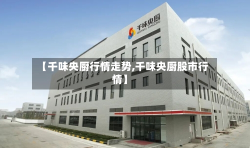 【千味央厨行情走势,千味央厨股市行情】