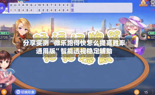 分享实测“微乐跑得快怎么提高胜率通用版”智能透视稳定辅助