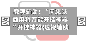 教程辅助！“闲来陕西麻将万能开挂神器”开挂神器{透视辅助}全揭秘