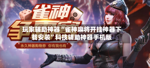 玩家辅助神器“雀神麻将开挂神器下载安装”科技辅助神器手机版