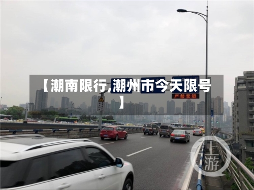 【潮南限行,潮州市今天限号】