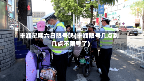 丰润星期六日限号吗(丰润限号几点到几点不限号了)