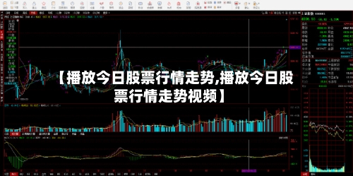 【播放今日股票行情走势,播放今日股票行情走势视频】