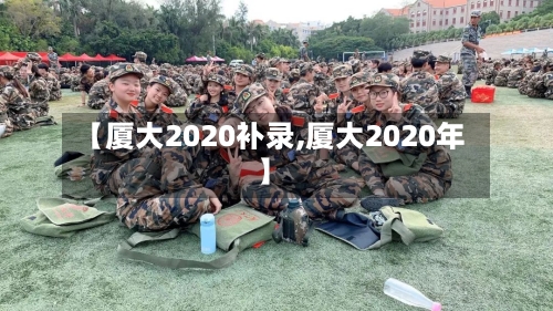 【厦大2020补录,厦大2020年】