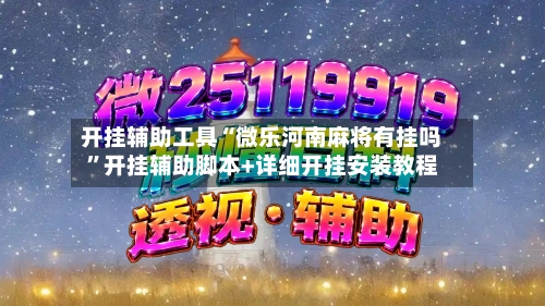开挂辅助工具“微乐河南麻将有挂吗”开挂辅助脚本+详细开挂安装教程