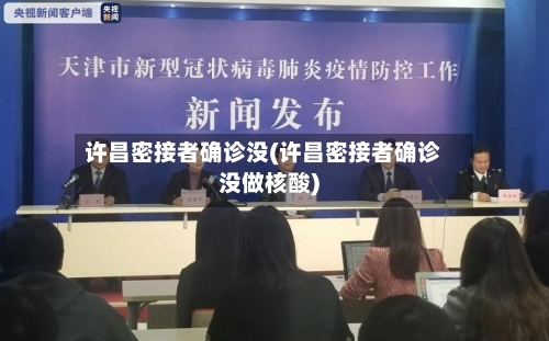 许昌密接者确诊没(许昌密接者确诊没做核酸)
