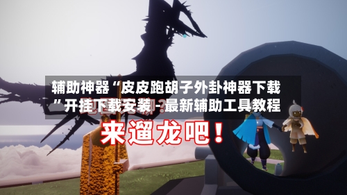 辅助神器“皮皮跑胡子外卦神器下载”开挂下载安装 - 最新辅助工具教程