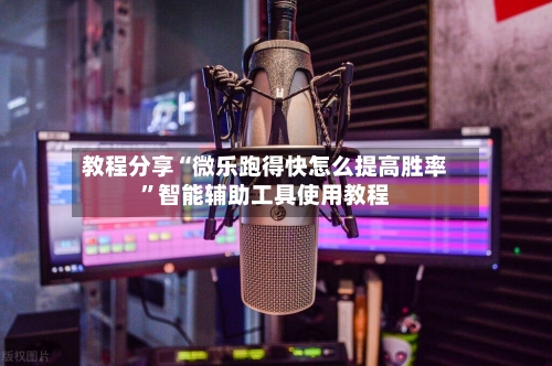 教程分享“微乐跑得快怎么提高胜率”智能辅助工具使用教程