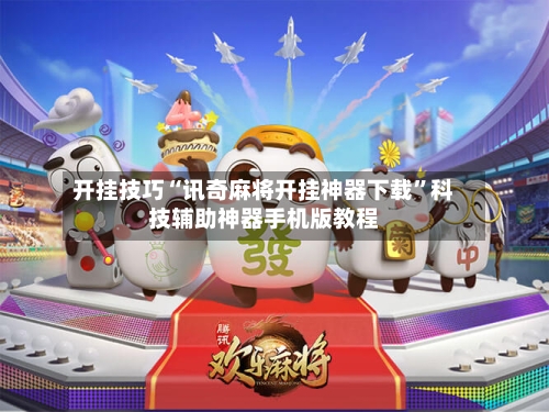 开挂技巧“讯奇麻将开挂神器下载”科技辅助神器手机版教程