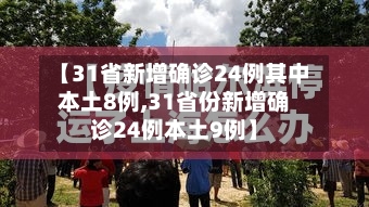 【31省新增确诊24例其中本土8例,31省份新增确诊24例本土9例】