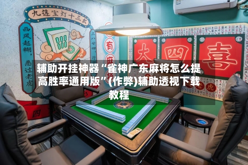 辅助开挂神器“雀神广东麻将怎么提高胜率通用版”(作弊)辅助透视下载教程
