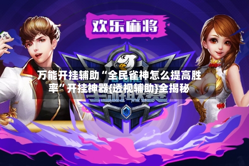 万能开挂辅助“全民雀神怎么提高胜率”开挂神器{透视辅助}全揭秘