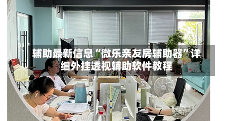 辅助最新信息“微乐亲友房辅助器”详细外挂透视辅助软件教程