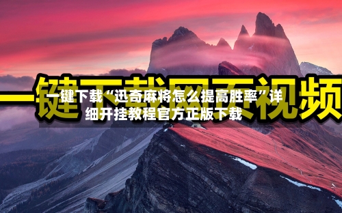 一键下载“迅奇麻将怎么提高胜率”详细开挂教程官方正版下载