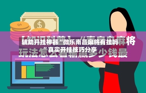 辅助开挂神器“微乐南昌麻将有挂吗”真实开挂技巧分享