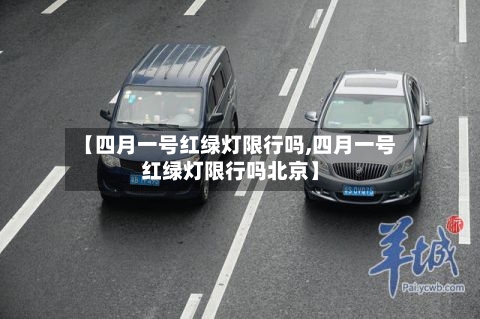 【四月一号红绿灯限行吗,四月一号红绿灯限行吗北京】