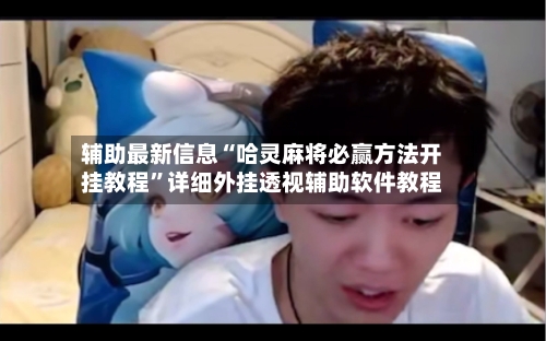 辅助最新信息“哈灵麻将必赢方法开挂教程”详细外挂透视辅助软件教程