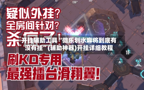 开挂辅助工具“微乐划水麻将到底有没有挂”(辅助神器)开挂详细教程