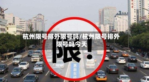 杭州限号排外限号吗/杭州限号排外限号吗今天