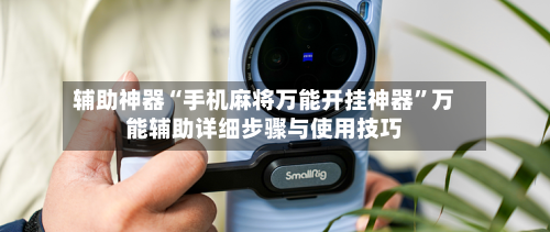 辅助神器“手机麻将万能开挂神器”万能辅助详细步骤与使用技巧