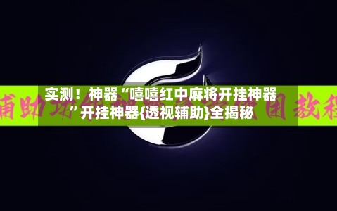 实测！神器“嘻嘻红中麻将开挂神器”开挂神器{透视辅助}全揭秘