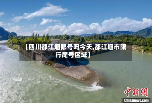 【四川都江堰限号吗今天,都江堰市限行尾号区域】