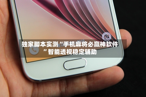 独家脚本实测“手机麻将必赢神软件”智能透视稳定辅助