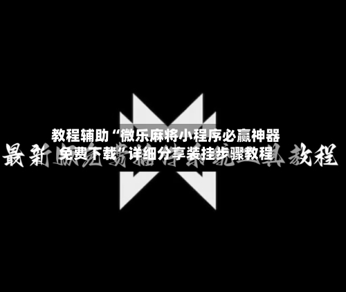 教程辅助“微乐麻将小程序必赢神器免费下载”详细分享装挂步骤教程